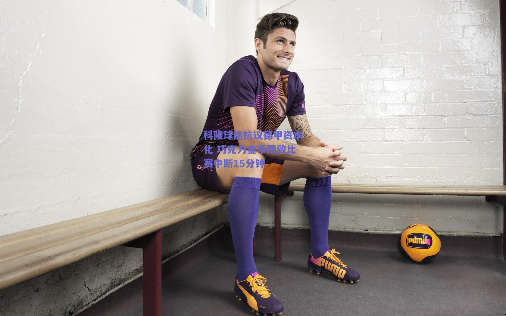 科隆球迷抗议德甲资本化 巧克力金币雨致比赛中断15分钟