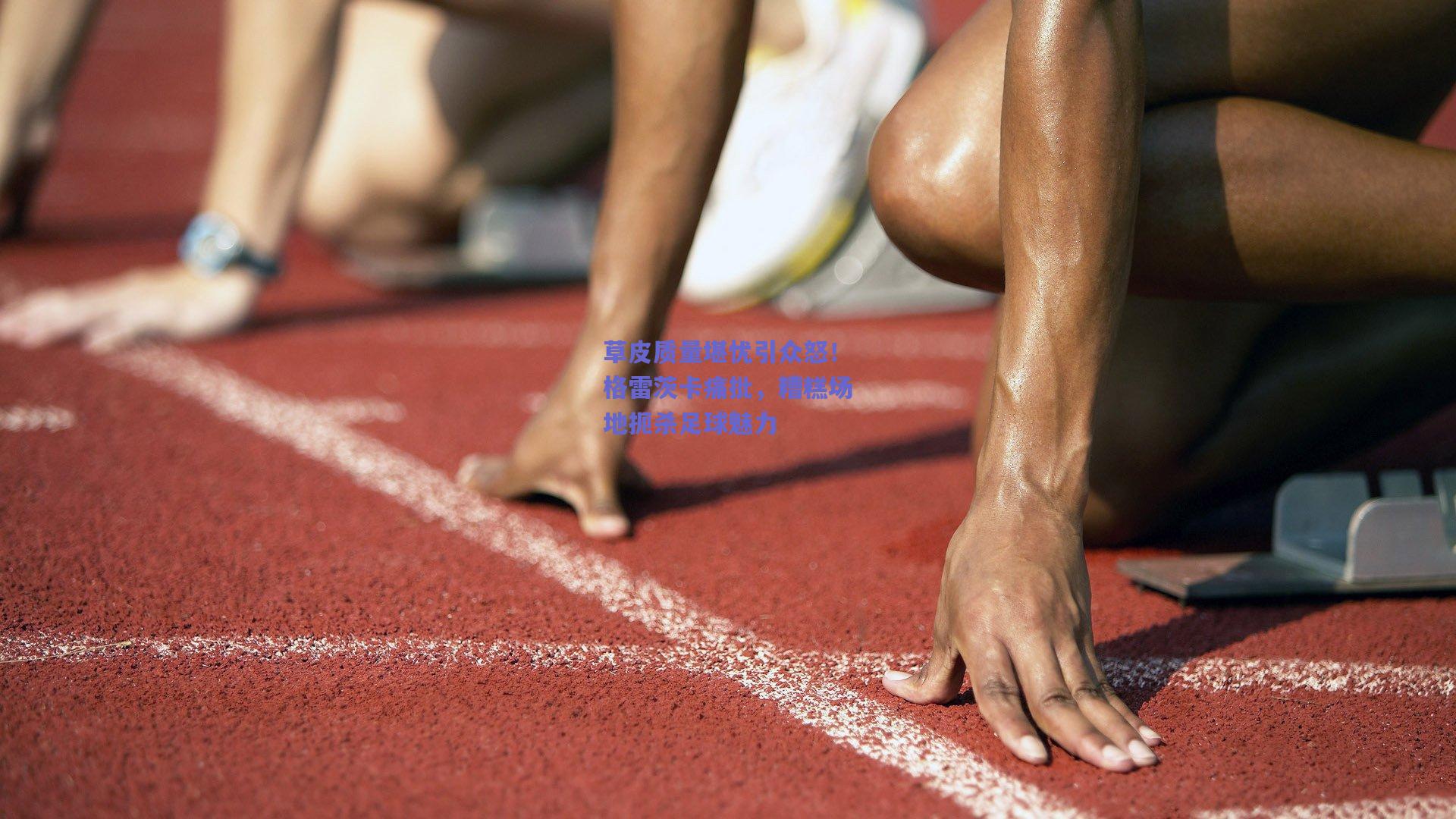 草皮质量堪忧引众怒！格雷茨卡痛批，糟糕场地扼杀足球魅力