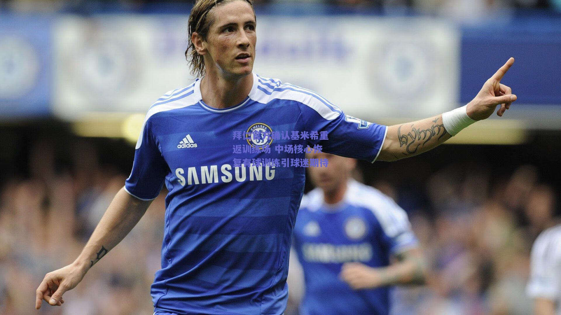 拜仁官方确认基米希重返训练场 中场核心恢复有球训练引球迷期待