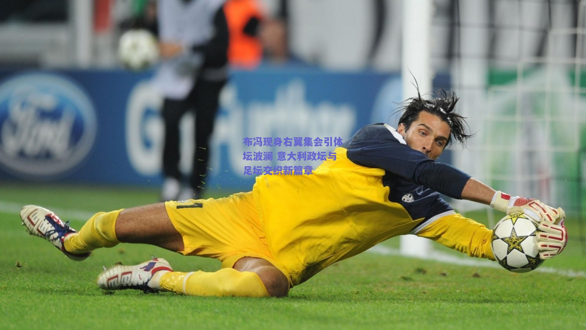 布冯现身右翼集会引体坛波澜 意大利政坛与足坛交织新篇章